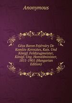 Gza Baron Fejrvry De Komls-Keresztes, Kais. Und Knigl. Feldzeugmeister, Knigl. Ung. Honvdminister, 1851-1901 (Hungarian Edition)