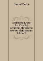 Robinsono Kruso: Lia Vivo Kaj Strangaj, Mirindegaj Aventuroj (Esperanto Edition)