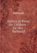 Hymns in Prose for Children / by Mrs. Barbauld