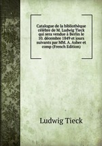 Catalogue de la bibliothque clbre de M. Ludwig Tieck qui sera vendue Berlin le 10. dcembre 1849 et jours suivants par MM. A. Asher et comp (French Edition)