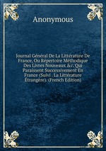 Journal Gnral De La Littrature De France, Ou Rpertoire Mthodique Des Livres Nouveaux &c. Qui Paraissent Successivement En France (Suivi . La Littrature trangre). (French Edition)