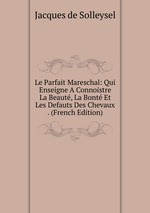 Le Parfait Mareschal: Qui Enseigne A Connoistre La Beaut, La Bont Et Les Defauts Des Chevaux . (French Edition)