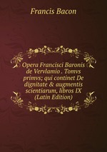 Opera Francisci Baronis de Vervlamio . Tomvs primvs; qui continet De dignitate & augmentis scientiarum, libros IX  (Latin Edition)