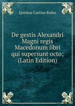 De gestis Alexandri Magni regis Macedonum libri qui supersunt octo; (Latin Edition)
