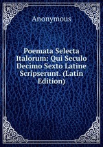 Poemata Selecta Italorum: Qui Seculo Decimo Sexto Latine Scripserunt. (Latin Edition)