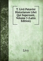 T. Livii Patavini Historiarum Libri Qui Supersunt, Volume 5 (Latin Edition)