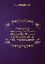 Dictionnaire Historique, Ou Histoire Abrge Des Hommes Qui Se Sont Fait Un Nom . (French Edition)