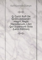 Q. Curtii Rufi De Gestis Alexandri Magni, Regis Macedonum, Libri Qui Supersunt Octo (Latin Edition)