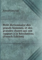 Petit dictionnaire des grands hommes, et des grandes choses qui ont rapport la Rvolution; (French Edition)