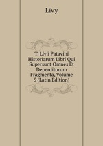 T. Livii Patavini Historiarum Libri Qui Supersunt Omnes Et Deperditorum Fragmenta, Volume 5 (Latin Edition)