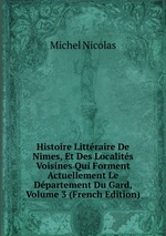 Histoire Littraire De Nimes, Et Des Localits Voisines Qui Forment Actuellement Le Dpartement Du Gard, Volume 3 (French Edition)