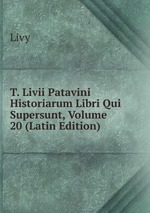 T. Livii Patavini Historiarum Libri Qui Supersunt, Volume 20 (Latin Edition)