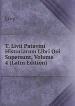 T. Livii Patavini Historiarum Libri Qui Supersunt, Volume 4 (Latin Edition)