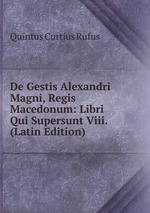 De Gestis Alexandri Magni, Regis Macedonum: Libri Qui Supersunt Viii. (Latin Edition)