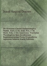 De Oratione Christi Eschatologica, Matth. Xxiv, 1-36. (Luc. Xxi, 5-36. Marc. Xiii, 1-32) Asservata: Tractatus Theologicus Quo Academiam Regiomontanam Festa Trisecularia Agentem Salutat (Latin Edition)