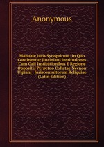 Manuale Juris Synopticum: In Quo Continentur Justiniani Institutiones Cum Gaii Institutionibus E Regione Oppositis Perpetuo Collatae Necnon Ulpiani . Jurisconsultorum Reliquiae (Latin Edition)
