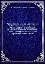 Aphrodisiacus Sive De Lue Venerea: In Duas Partes Divisus Quarum Altera Continet Eius Vestigia In Veterum Auctorum Monimentis Obvia Altera Quos . Chronologico Digestos (Italian Edition)