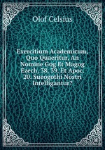 Exercitium Academicum, Quo Quaeritur, An Nomine Gog Et Magog Ezech. 38. 39. Et Apoc. 20. Sueogothi Nostri Intelligantur?