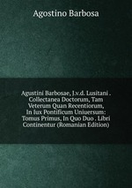 Agustini Barbosae, J.v.d. Lusitani . Collectanea Doctorum, Tam Veterum Quan Recentiorum, In Iux Pontificum Uniuersum: Tomus Primus, In Quo Duo . Libri Continentur (Romanian Edition)
