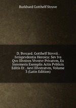 D. Bvrcard. Gotthelf Strvvii . Ivrisprvdentia Heroica: Sev Ivs Qvo Illvstres Vtvntvr Privatvm, Ex Innvmeris Exemplis Actis Pvblicis Editis Et . Aevi Illvstratvm, Volume 3 (Latin Edition)