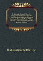 D. Bvrcard. Gotthelf Strvvii . Ivrisprvdentia Heroica: Sev Ivs Qvo Illvstres Vtvntvr Privatvm, Ex Innvmeris Exemplis Actis Pvblicis Editis Et . Aevi Illvstratvm, Volume 4 (Latin Edition)