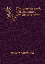 The complete works of R. Southwell: with life and death
