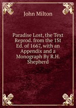 Paradise Lost, the Text Reprod. from the 1St Ed. of 1667, with an Appendix and a Monograph By R.H. Shepherd