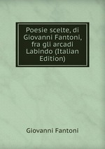 Poesie scelte, di Giovanni Fantoni, fra gli arcadi Labindo (Italian Edition)