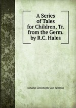 A Series of Tales for Children, Tr. from the Germ. by R.C. Hales