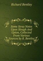 Some Stray Notes Upon Slough And Upton, Collected From Various Sources by R. Bentley