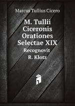 M. Tullii Ciceronis Orationes Selectae XIX. Recognovit R. Klotz