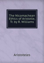 The Nicomachean Ethics of Aristotle, Tr. by R. Williams