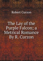 The Lay of the Purple Falcon; a Metrical Romance By R. Curzon