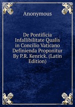 De Pontificia Infallibilitate Qualis in Concilio Vaticano Definienda Proponitur By P.R. Kenrick. (Latin Edition)