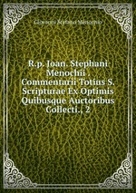 R.p. Joan. Stephani Menochii . Commentarii Totius S. Scripturae Ex Optimis Quibusque Auctoribus Collecti., 2