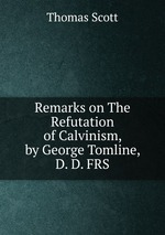 Remarks on The Refutation of Calvinism, by George Tomline, D. D. FRS