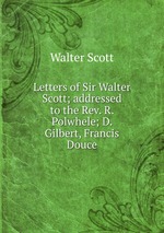Letters of Sir Walter Scott; addressed to the Rev. R. Polwhele; D. Gilbert, Francis Douce
