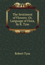 The Sentiment of Flowers: Or, Language of Flora, by R. Tyas