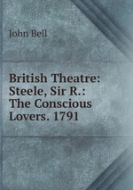 British Theatre: Steele, Sir R.: The Conscious Lovers. 1791