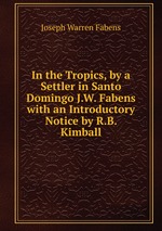 In the Tropics, by a Settler in Santo Domingo J.W. Fabens with an Introductory Notice by R.B. Kimball