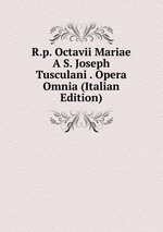R.p. Octavii Mariae A S. Joseph Tusculani . Opera Omnia (Italian Edition)