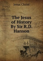 The Jesus of History By Sir R.D. Hanson