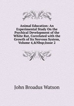 Animal Education: An Experimental Study On the Psychical Development of the White Rat, Correlated with the Growth of Its Nervous System, Volume 4,&Nbsp;Issue 2