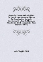 Nouvelle-France: Colonie Libre De Port-Breton, Ocanie. OEuvre De Colonisation Agricole, Chrtienne Et Libre De Monsieur Charles Du Breil, Marquis De Rays (French Edition)