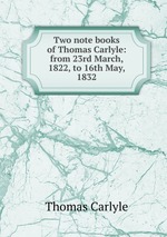 Two note books of Thomas Carlyle: from 23rd March, 1822, to 16th May, 1832