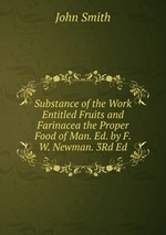 Substance of the Work Entitled Fruits and Farinacea the Proper Food of Man. Ed. by F.W. Newman. 3Rd Ed