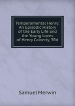 Temperamental Henry: An Episodic History of the Early Life and the Young Loves of Henry Calverly, 3Rd