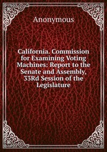 California. Commission for Examining Voting Machines: Report to the Senate and Assembly, 33Rd Session of the Legislature