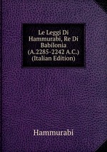 Le Leggi Di Hammurabi, Re Di Babilonia (A.2285-2242 A.C.) (Italian Edition)