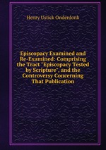 Episcopacy Examined and Re-Examined: Comprising the Tract "Episcopacy Tested by Scripture", and the Controversy Concerning That Publication